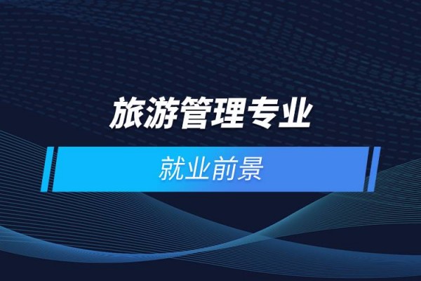 旅游管理专业所学课程及就业方向