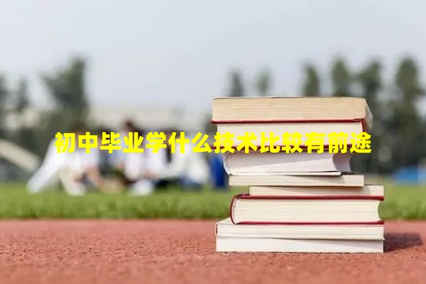 初中毕业学什么专业比较有前途