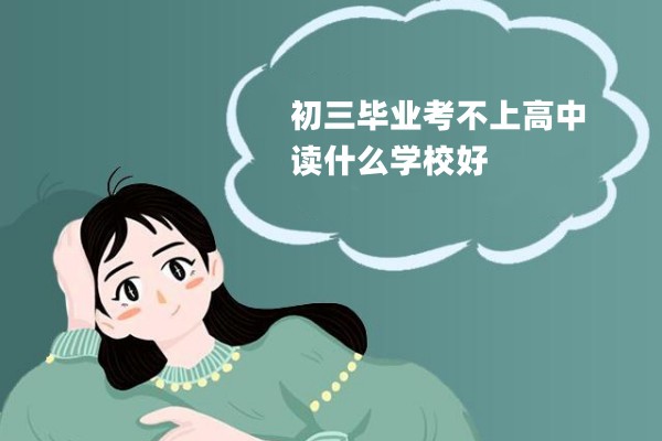 初三毕业考不上高中读什么学校好