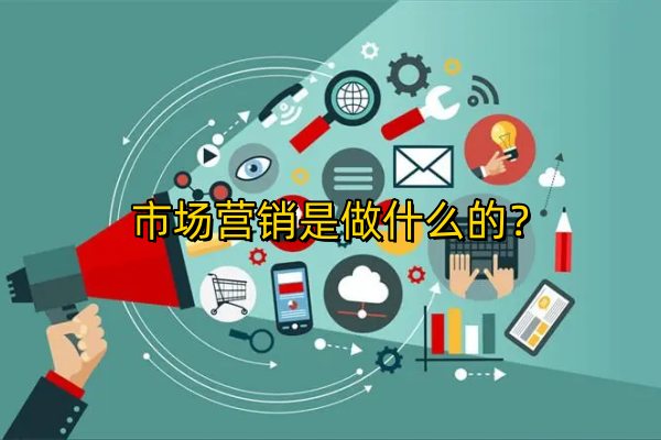 市场营销是做什么的