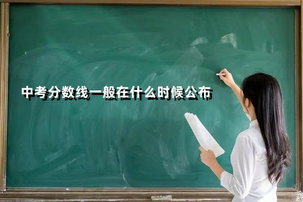 中考分数线一般在什么时候公布