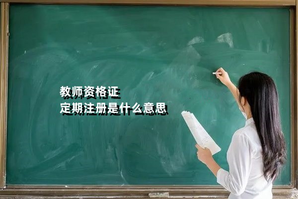 教师资格证定期注册是什么意思