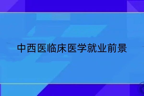 中西医临床医学就业前景 就业方向
