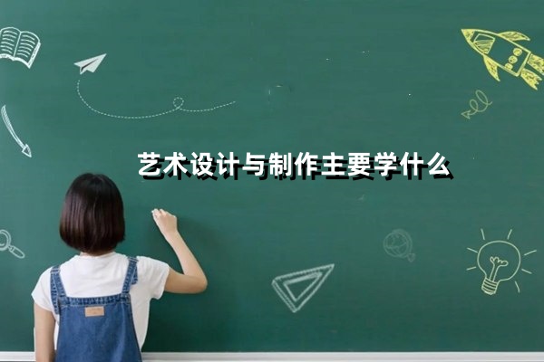 艺术设计与制作主要学什么