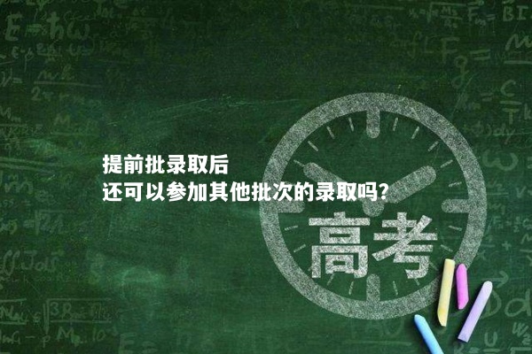 提前批录取后，还可以参加其他批次的录取吗？