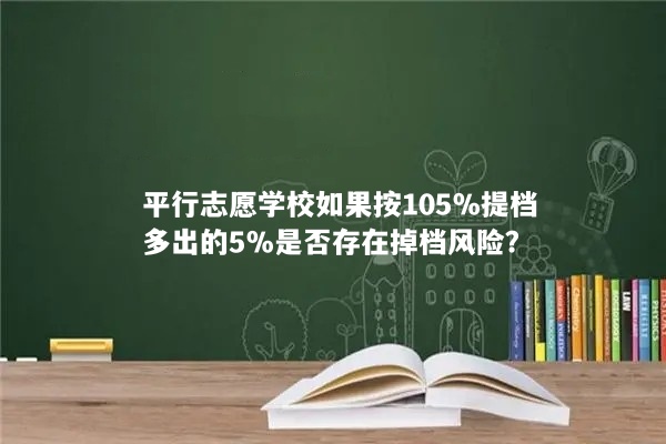 平行志愿学校如果按105%提档，多出的5%是否存在掉档风险？